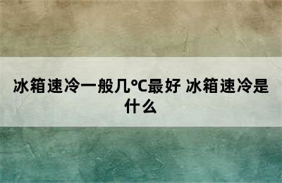 冰箱速冷一般几℃最好 冰箱速冷是什么